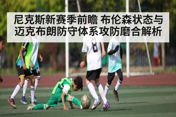 尼克斯新赛季前瞻 布伦森状态与迈克布朗防守体系攻防磨合解析