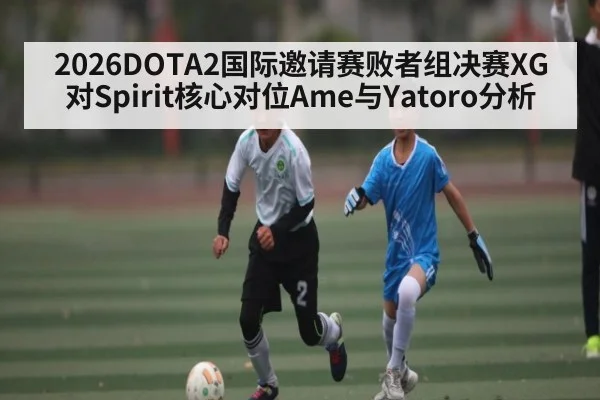 2026DOTA2国际邀请赛败者组决赛XG对Spirit核心对位Ame与Yatoro分析